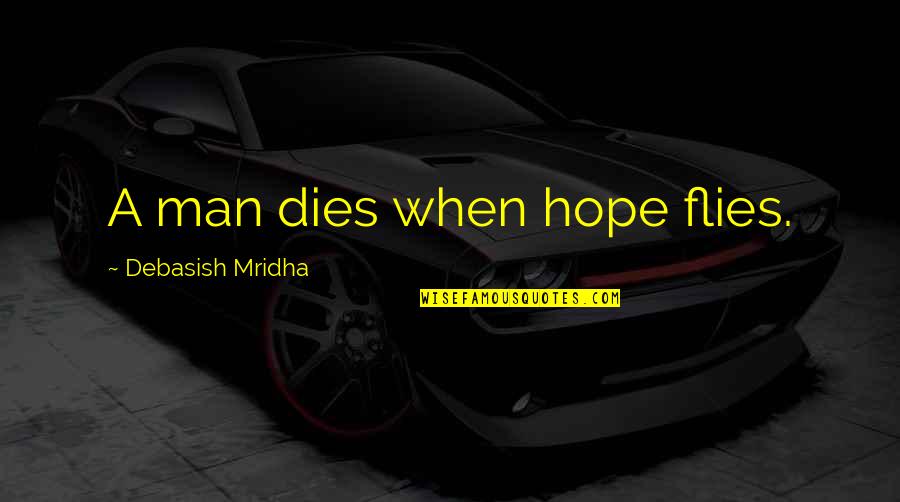 Hope Dies Quotes By Debasish Mridha: A man dies when hope flies.