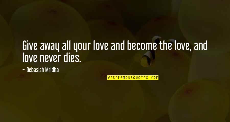 Hope Dies Quotes By Debasish Mridha: Give away all your love and become the