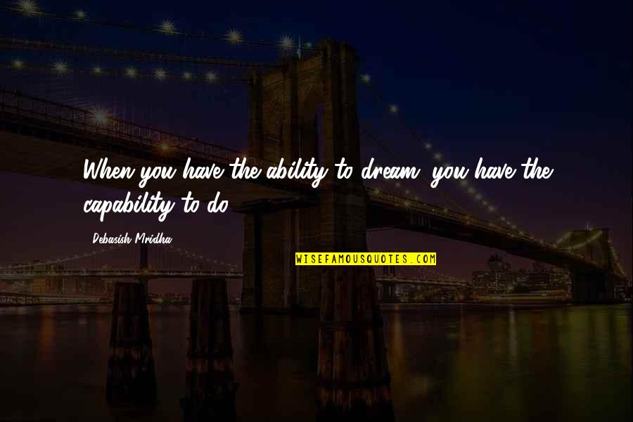 Hope Dream Love Quotes By Debasish Mridha: When you have the ability to dream, you