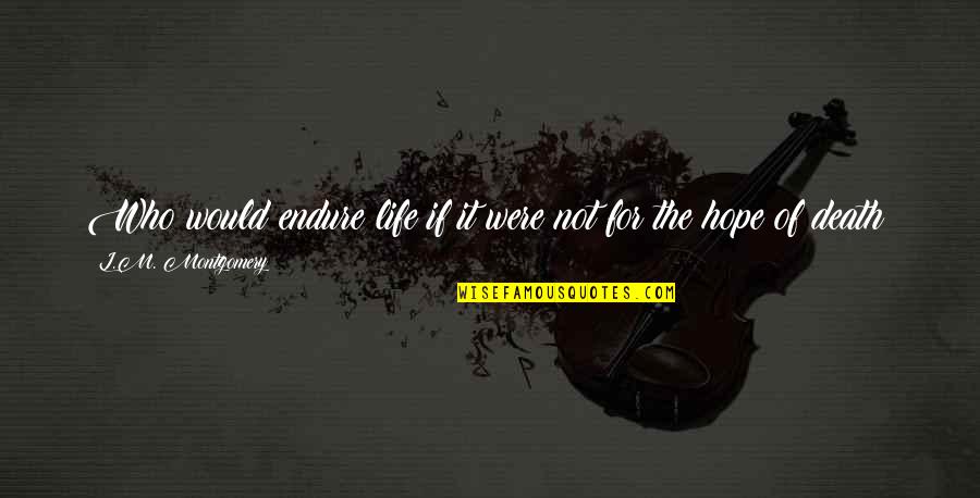 Hope Estheim Height Quotes By L.M. Montgomery: Who would endure life if it were not Hope Estheim Height Quotes By L.M. Montgomery: Who would endure life if it were not