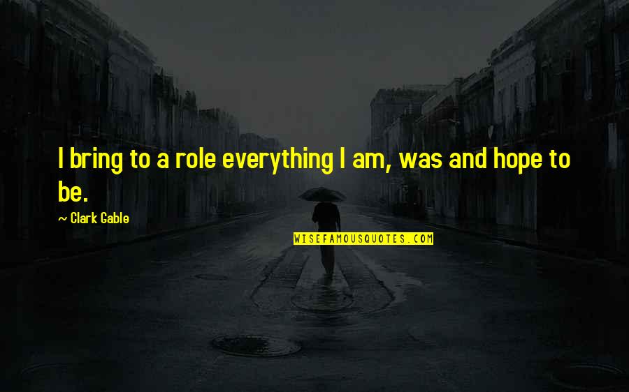 Hope Everything's Okay Quotes By Clark Gable: I bring to a role everything I am, Hope Everything's Okay Quotes By Clark Gable: I bring to a role everything I am,