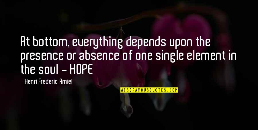 Hope Everything's Okay Quotes By Henri Frederic Amiel: At bottom, everything depends upon the presence or Hope Everything's Okay Quotes By Henri Frederic Amiel: At bottom, everything depends upon the presence or