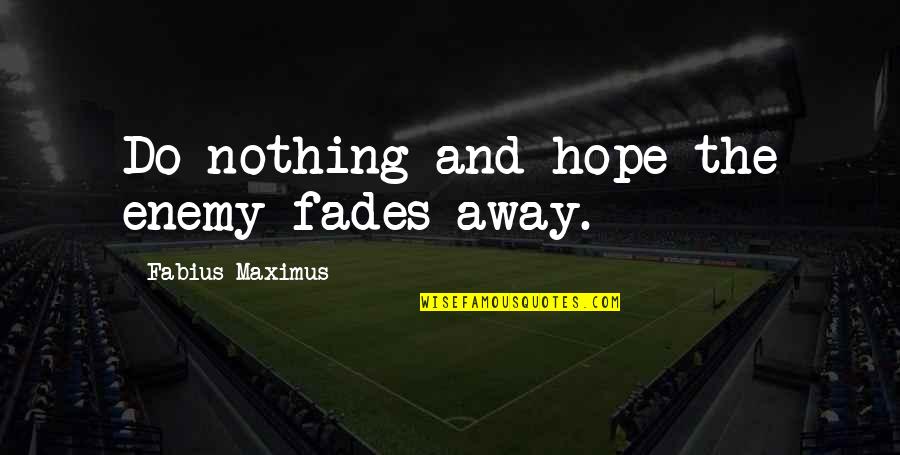 Hope Fades Quotes By Fabius Maximus: Do nothing and hope the enemy fades away.