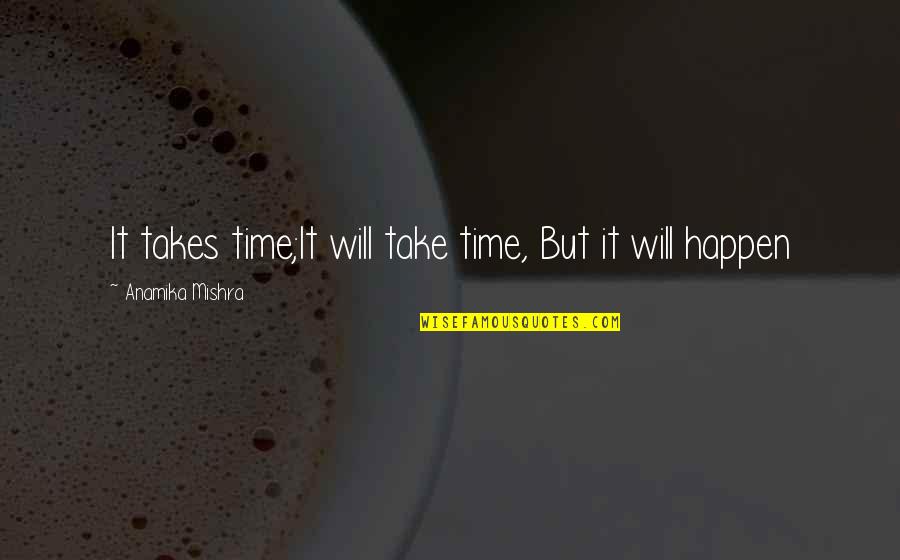 Hope Faith And Patience Quotes By Anamika Mishra: It takes time;It will take time, But it