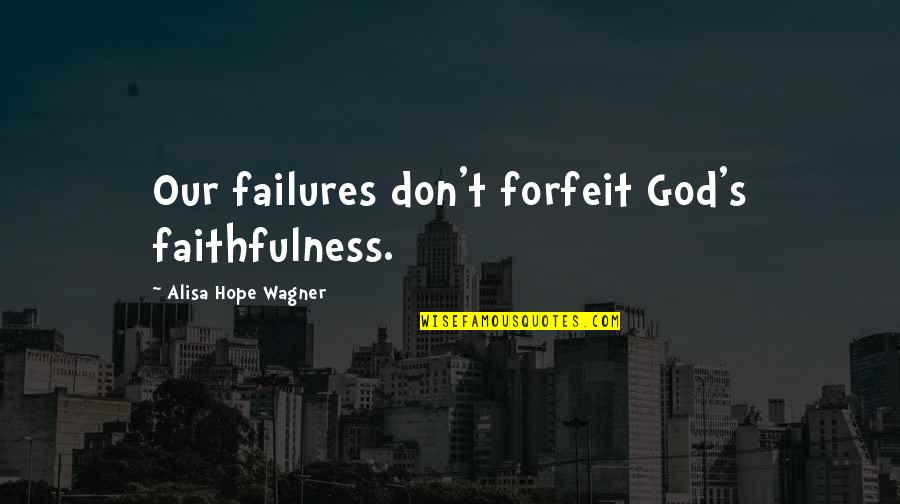 Hope Faith God Quotes By Alisa Hope Wagner: Our failures don't forfeit God's faithfulness.