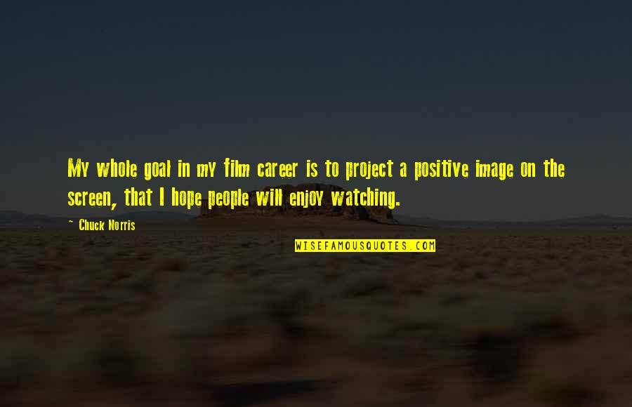 Hope Film Quotes By Chuck Norris: My whole goal in my film career is