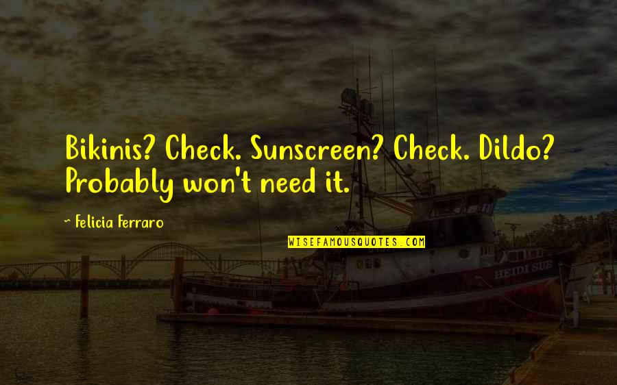 Hope Floats Quotes By Felicia Ferraro: Bikinis? Check. Sunscreen? Check. Dildo? Probably won't need Hope Floats Quotes By Felicia Ferraro: Bikinis? Check. Sunscreen? Check. Dildo? Probably won't need