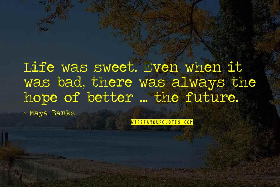Hope For A Better Future Quotes By Maya Banks: Life was sweet. Even when it was bad,