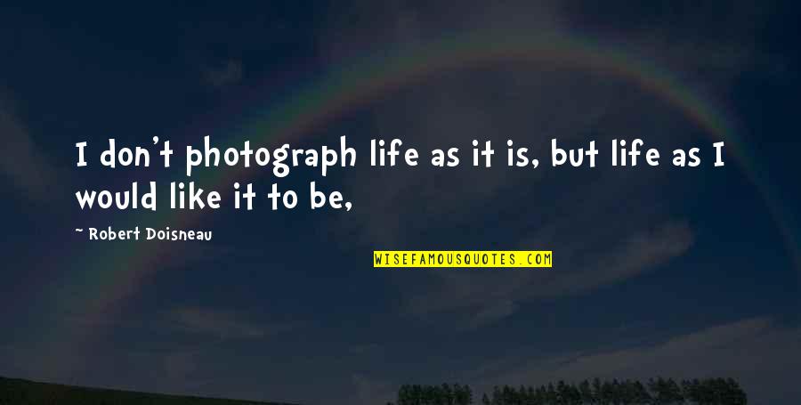 Hope For A Better Future Quotes By Robert Doisneau: I don't photograph life as it is, but
