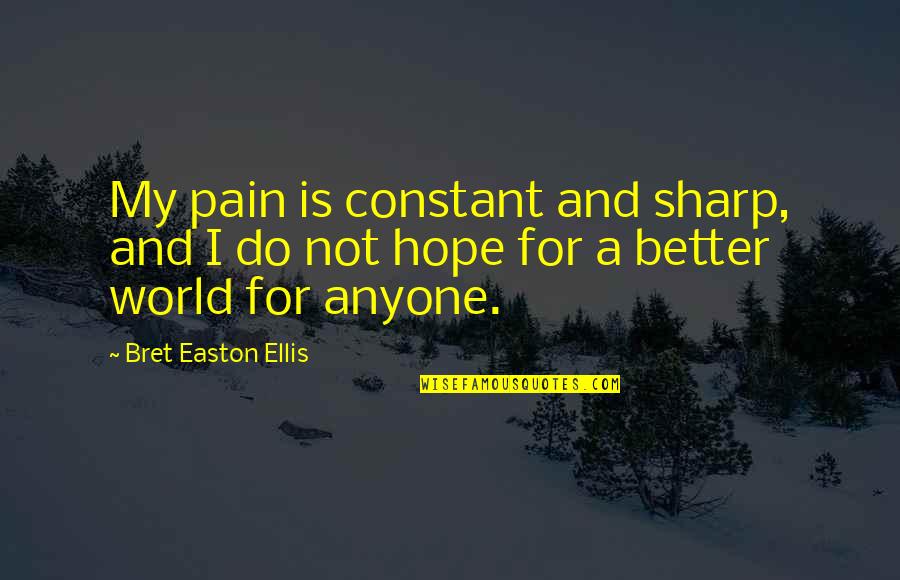 Hope For A Better World Quotes By Bret Easton Ellis: My pain is constant and sharp, and I