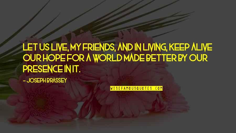 Hope For A Better World Quotes By Joseph Brassey: Let us live, my friends, and in living,