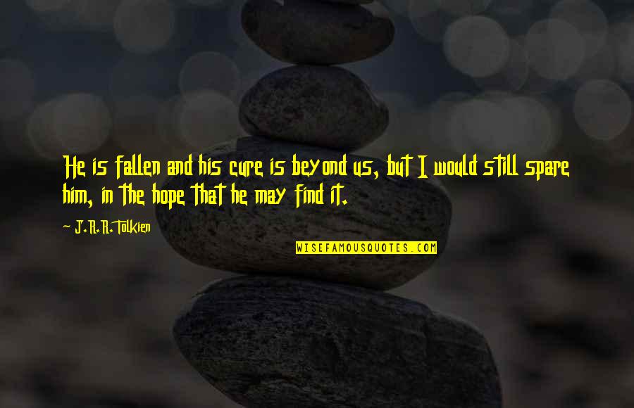 Hope For A Cure Quotes By J.R.R. Tolkien: He is fallen and his cure is beyond