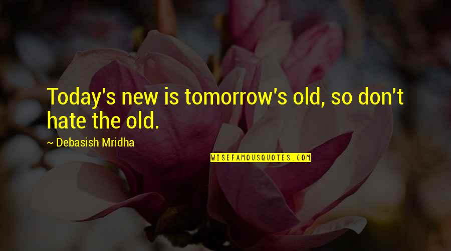 Hope For A New Tomorrow Quotes By Debasish Mridha: Today's new is tomorrow's old, so don't hate