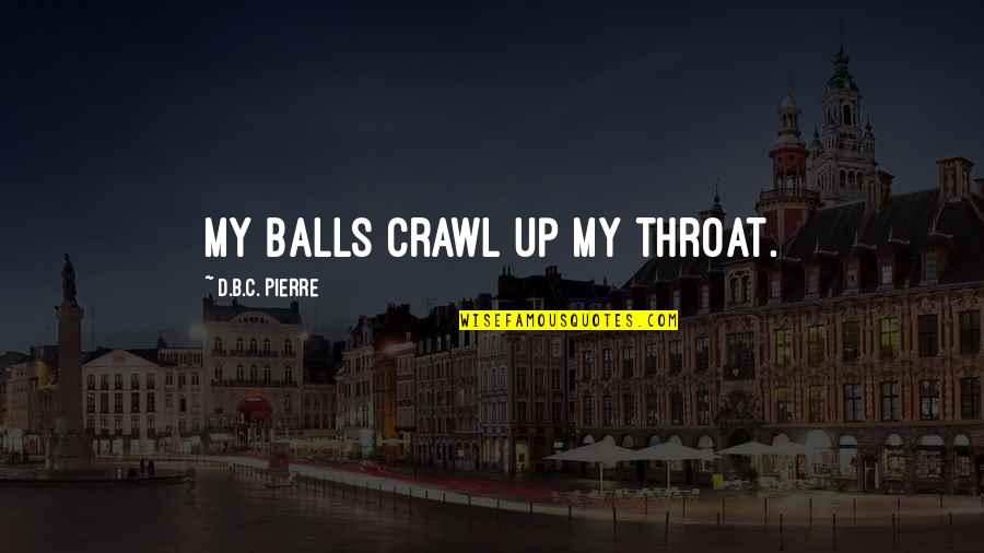 Hope For Better Days Quote Quotes By D.B.C. Pierre: My balls crawl up my throat. Hope For Better Days Quote Quotes By D.B.C. Pierre: My balls crawl up my throat.