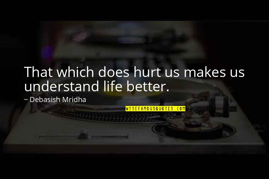 Hope For Better Life Quotes By Debasish Mridha: That which does hurt us makes us understand Hope For Better Life Quotes By Debasish Mridha: That which does hurt us makes us understand