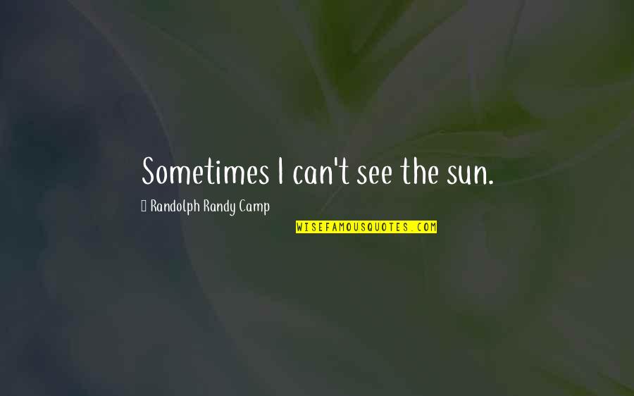 Hope For Each Day Quotes By Randolph Randy Camp: Sometimes I can't see the sun. Hope For Each Day Quotes By Randolph Randy Camp: Sometimes I can't see the sun.