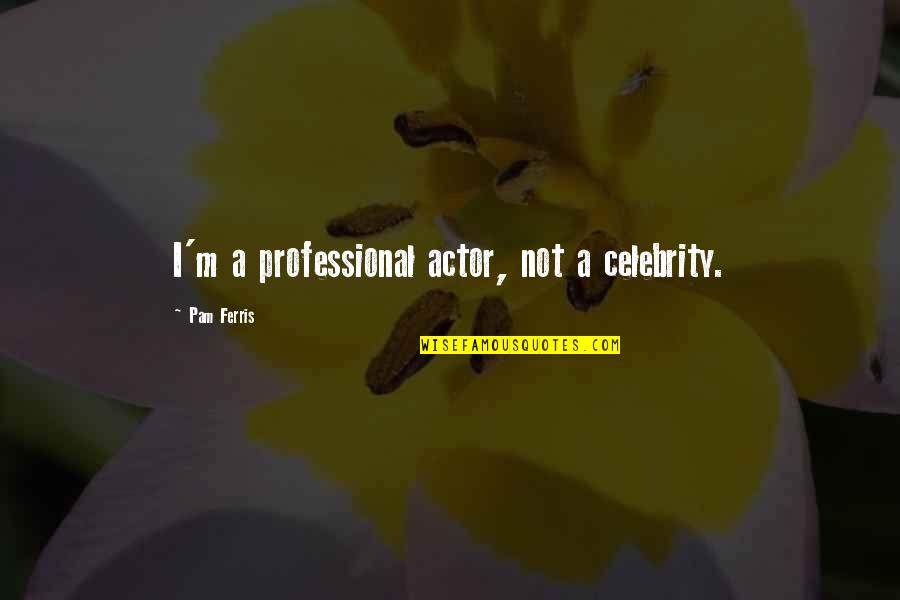 Hope For Finding Love Quotes By Pam Ferris: I'm a professional actor, not a celebrity. Hope For Finding Love Quotes By Pam Ferris: I'm a professional actor, not a celebrity.