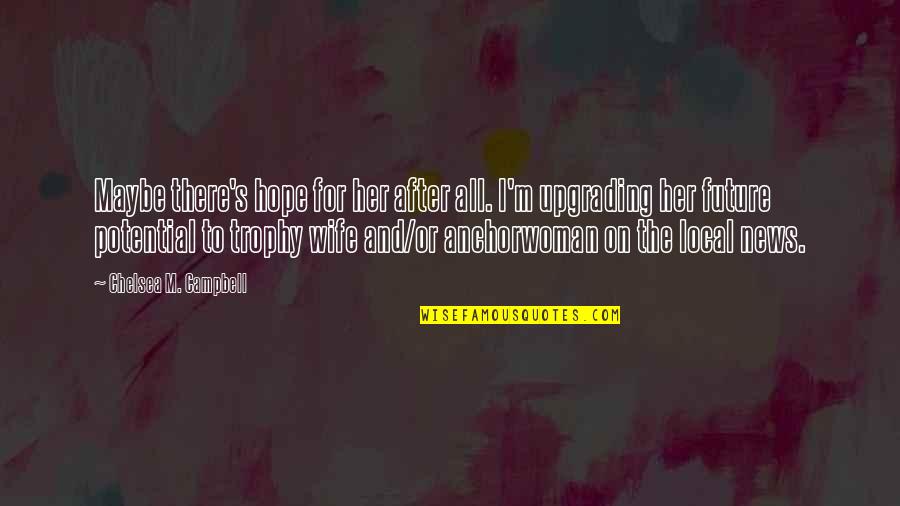 Hope For Future Quotes By Chelsea M. Campbell: Maybe there's hope for her after all. I'm Hope For Future Quotes By Chelsea M. Campbell: Maybe there's hope for her after all. I'm