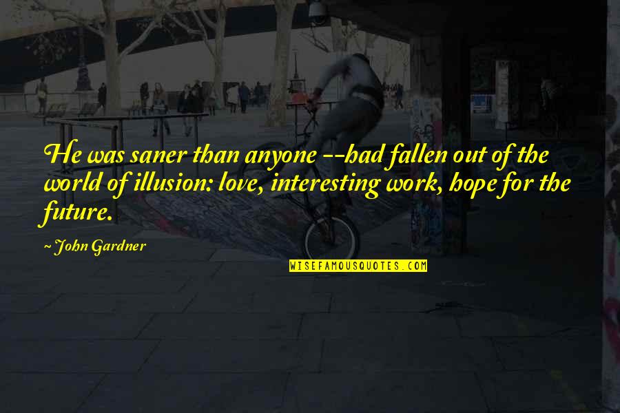 Hope For Future Quotes By John Gardner: He was saner than anyone --had fallen out Hope For Future Quotes By John Gardner: He was saner than anyone --had fallen out