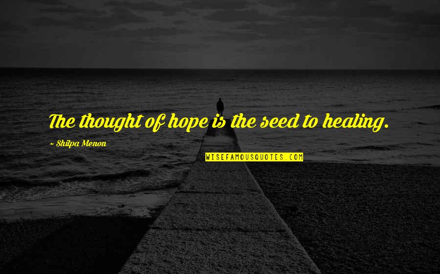 Hope For Healing Quotes By Shilpa Menon: The thought of hope is the seed to