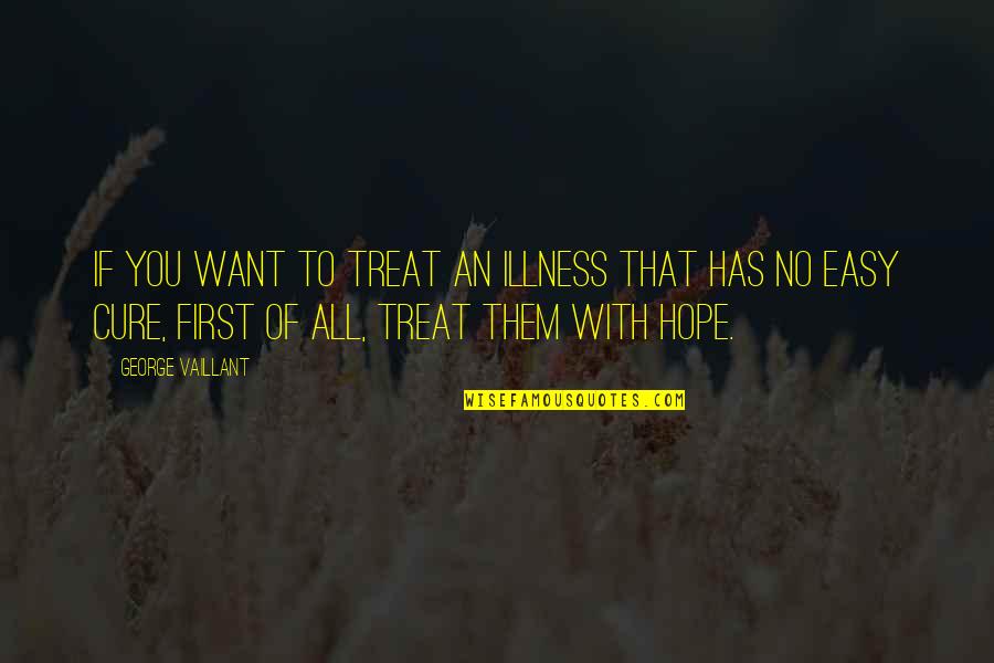 Hope For Illness Quotes By George Vaillant: If you want to treat an illness that