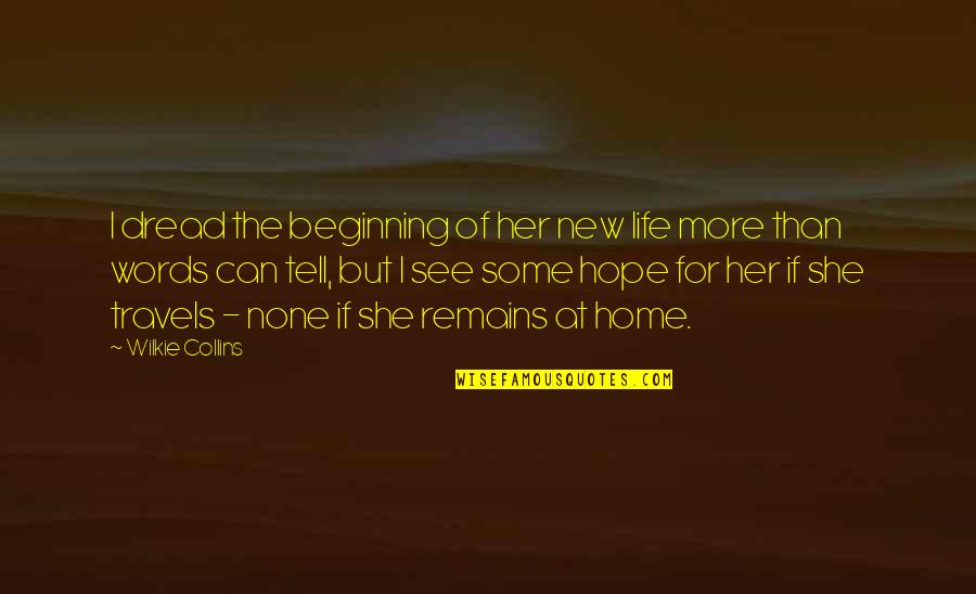 Hope For New Life Quotes By Wilkie Collins: I dread the beginning of her new life