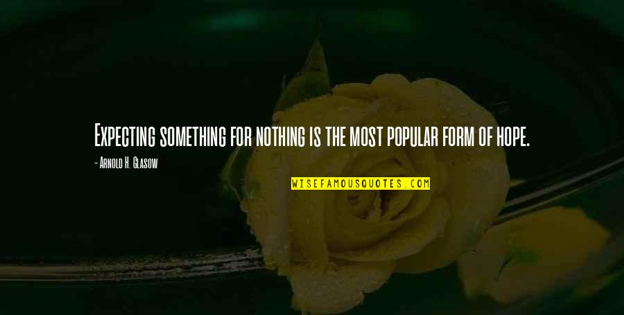 Hope For Nothing Quotes By Arnold H. Glasow: Expecting something for nothing is the most popular