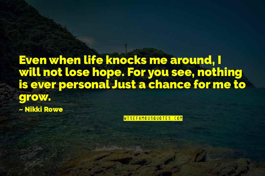 Hope For Nothing Quotes By Nikki Rowe: Even when life knocks me around, I will