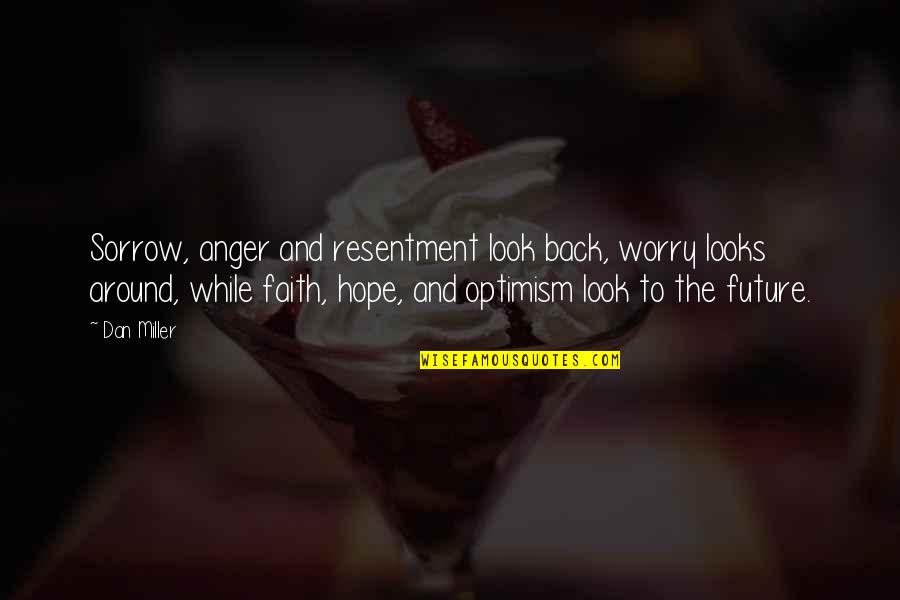 Hope For Our Future Quotes By Dan Miller: Sorrow, anger and resentment look back, worry looks Hope For Our Future Quotes By Dan Miller: Sorrow, anger and resentment look back, worry looks