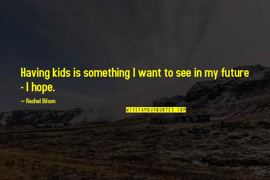 Hope For Our Future Quotes By Rachel Bilson: Having kids is something I want to see Hope For Our Future Quotes By Rachel Bilson: Having kids is something I want to see