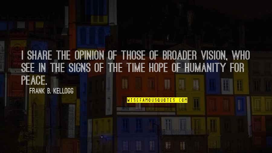 Hope For Peace Quotes By Frank B. Kellogg: I share the opinion of those of broader