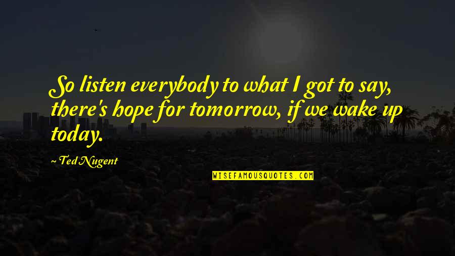 Hope For Peace Quotes By Ted Nugent: So listen everybody to what I got to
