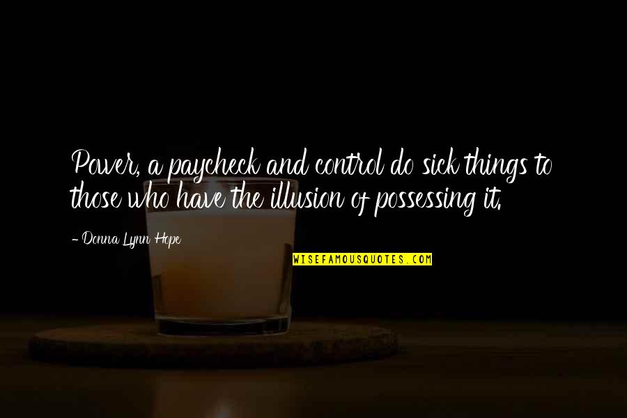 Hope For Sick Quotes By Donna Lynn Hope: Power, a paycheck and control do sick things Hope For Sick Quotes By Donna Lynn Hope: Power, a paycheck and control do sick things