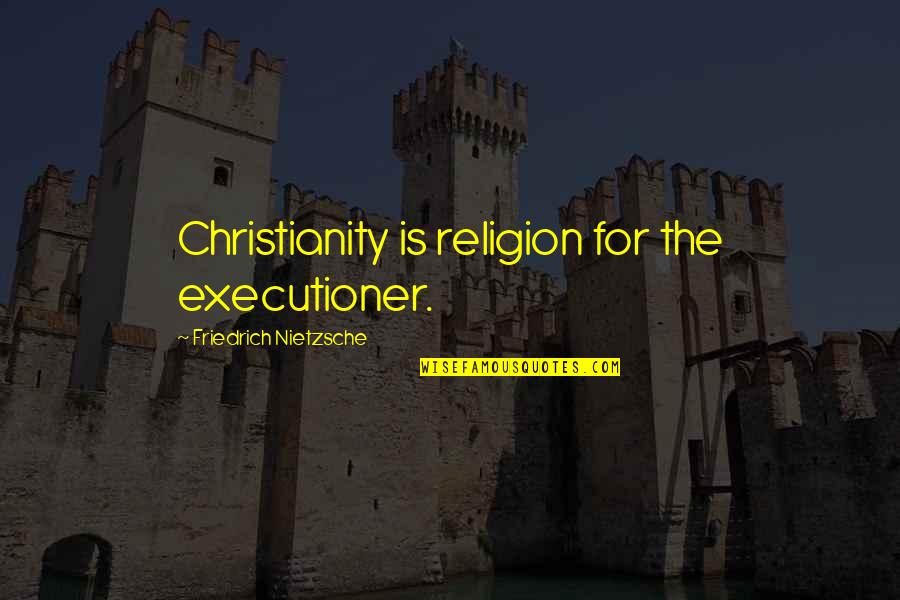 Hope For Sick Quotes By Friedrich Nietzsche: Christianity is religion for the executioner. Hope For Sick Quotes By Friedrich Nietzsche: Christianity is religion for the executioner.