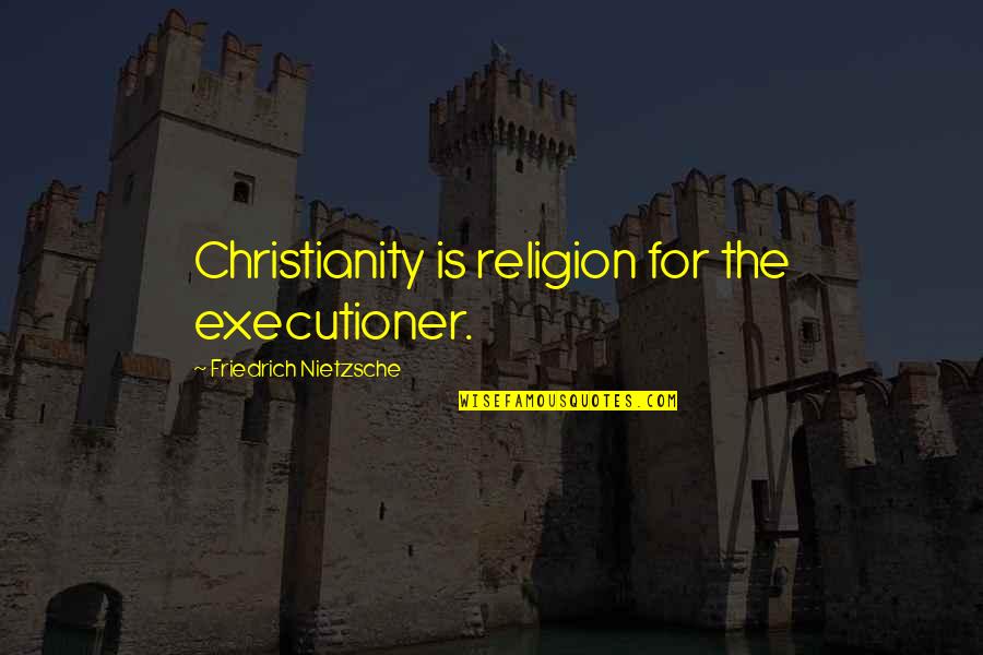 Hope For Sick Quotes By Friedrich Nietzsche: Christianity is religion for the executioner.