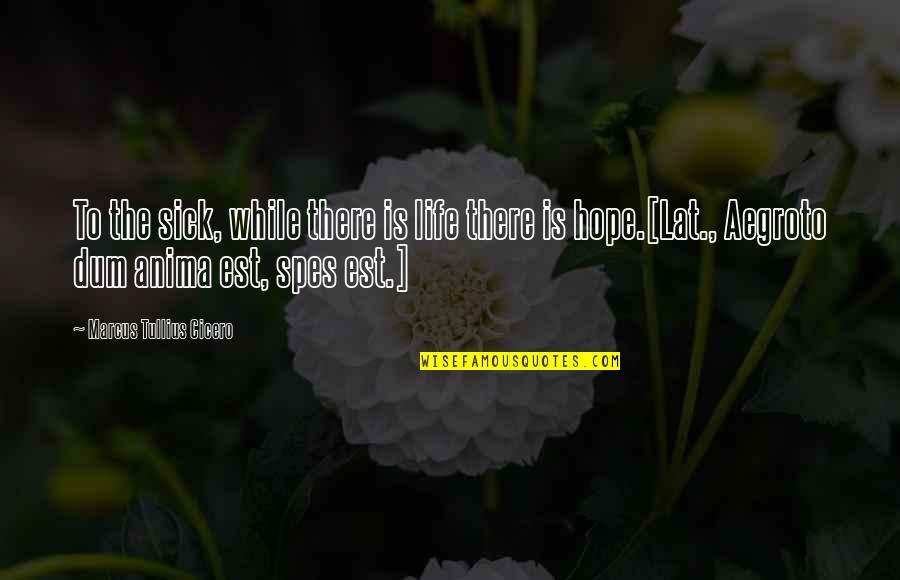 Hope For Sick Quotes By Marcus Tullius Cicero: To the sick, while there is life there