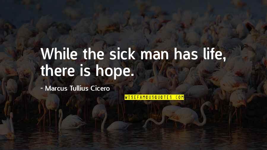 Hope For Sick Quotes By Marcus Tullius Cicero: While the sick man has life, there is
