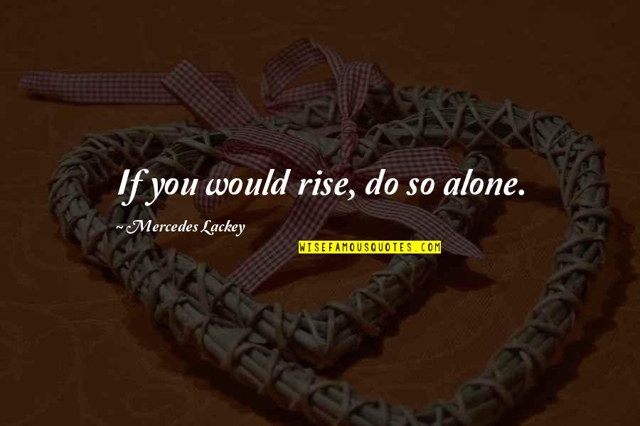 Hope For Sick Quotes By Mercedes Lackey: If you would rise, do so alone. Hope For Sick Quotes By Mercedes Lackey: If you would rise, do so alone.