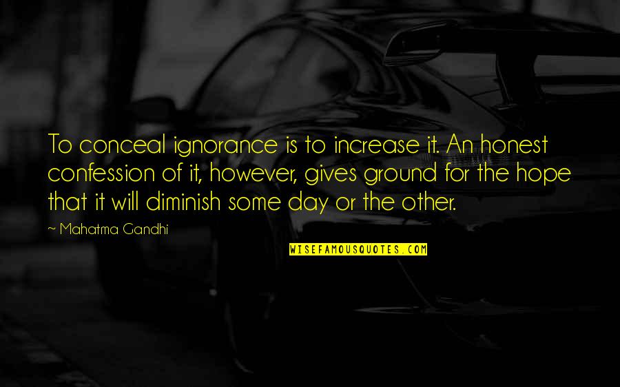 Hope For The Day Quotes By Mahatma Gandhi: To conceal ignorance is to increase it. An