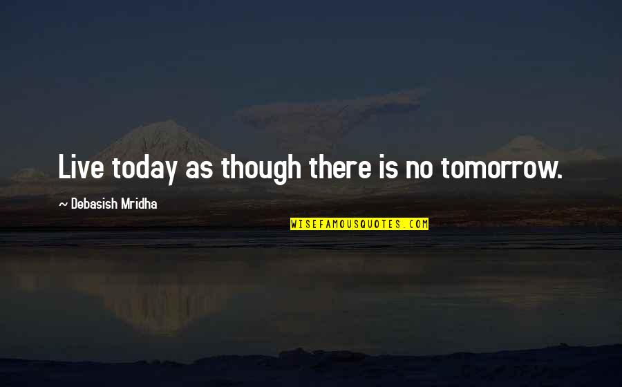 Hope For Today Live For Tomorrow Quotes By Debasish Mridha: Live today as though there is no tomorrow.