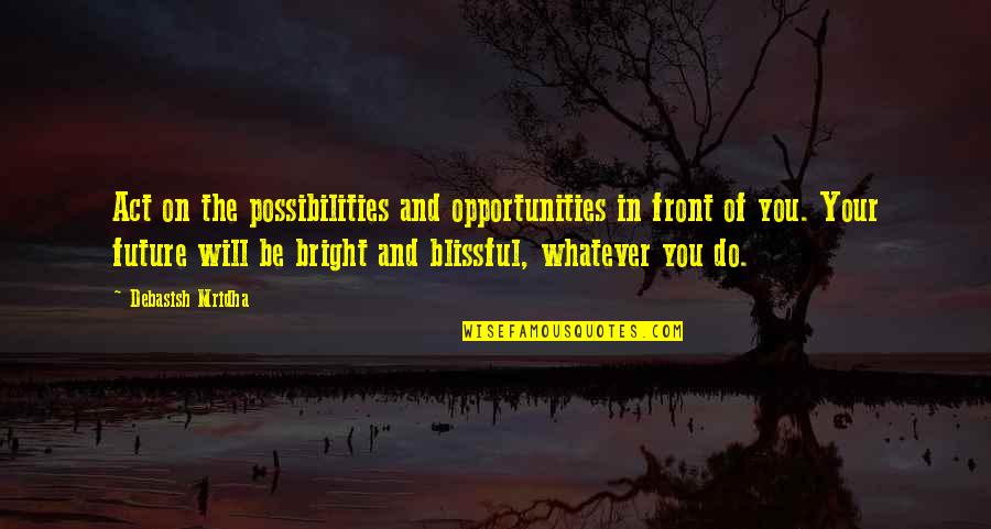 Hope Future Love Quotes By Debasish Mridha: Act on the possibilities and opportunities in front