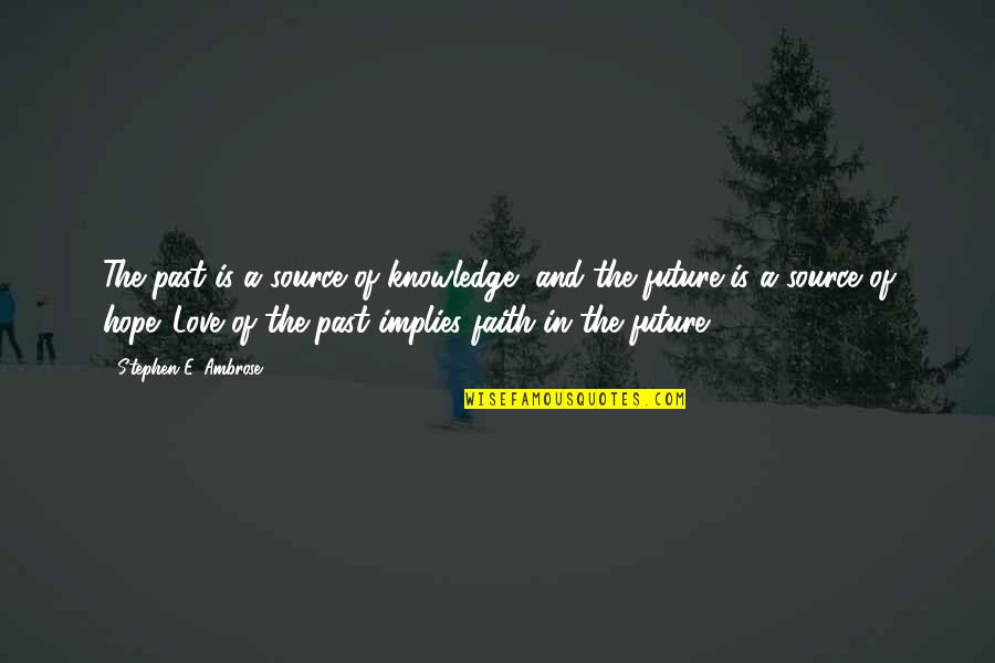 Hope Future Love Quotes By Stephen E. Ambrose: The past is a source of knowledge, and