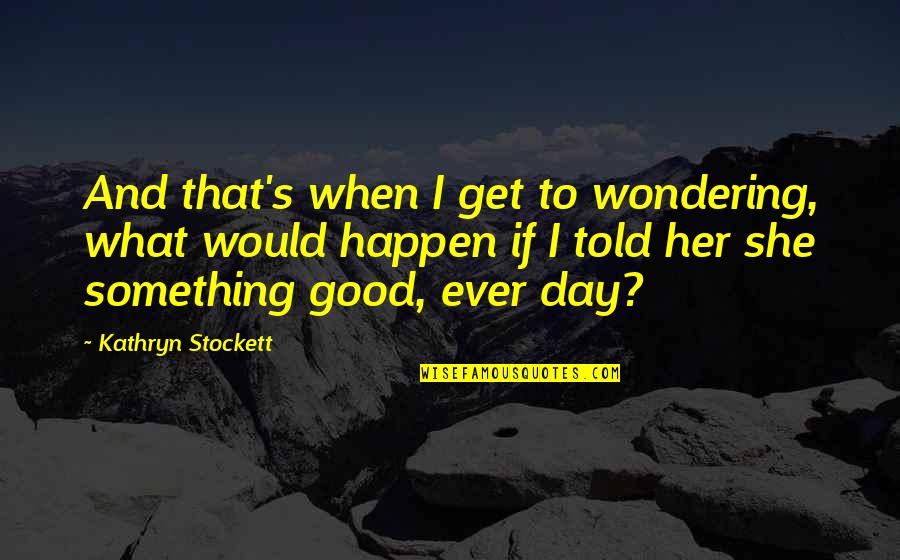 Hope Good Day Quotes By Kathryn Stockett: And that's when I get to wondering, what