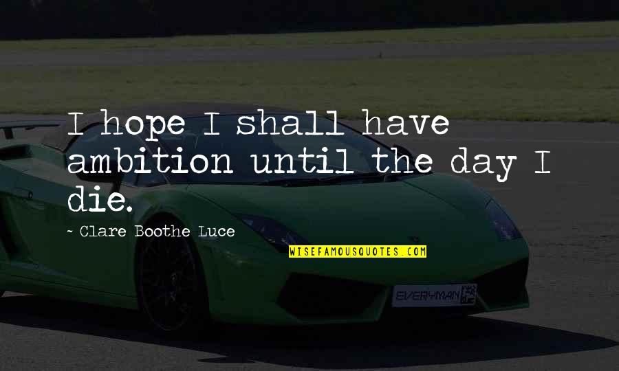 Hope I Die Quotes By Clare Boothe Luce: I hope I shall have ambition until the