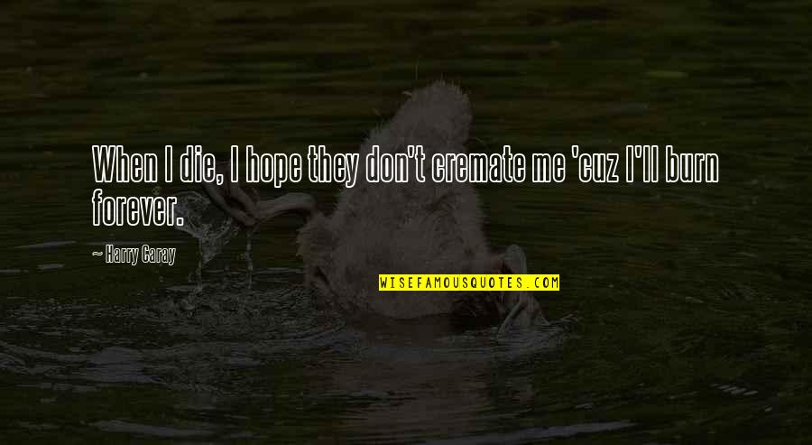 Hope I Die Quotes By Harry Caray: When I die, I hope they don't cremate