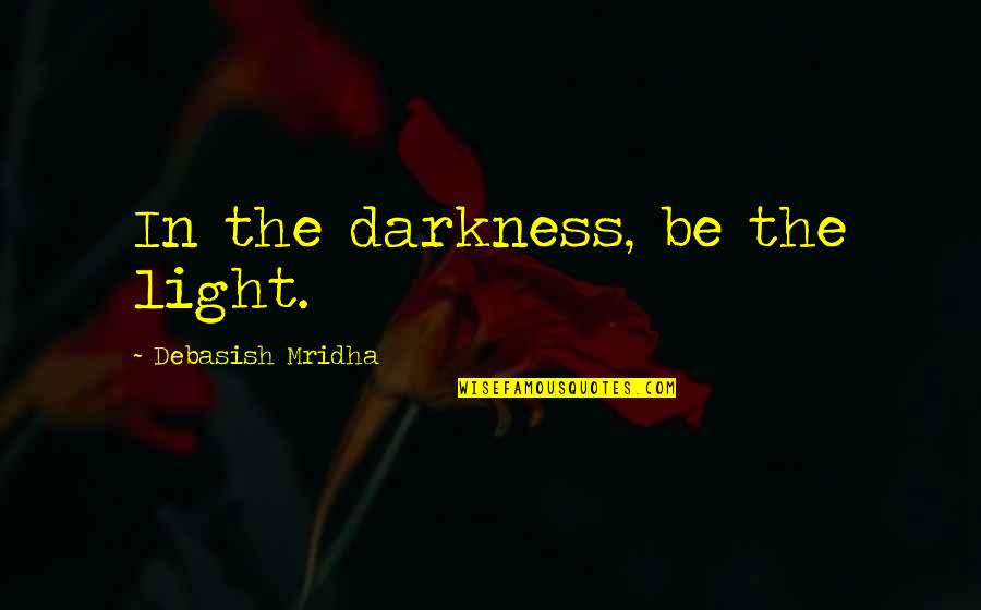 Hope In Darkness Quotes By Debasish Mridha: In the darkness, be the light.
