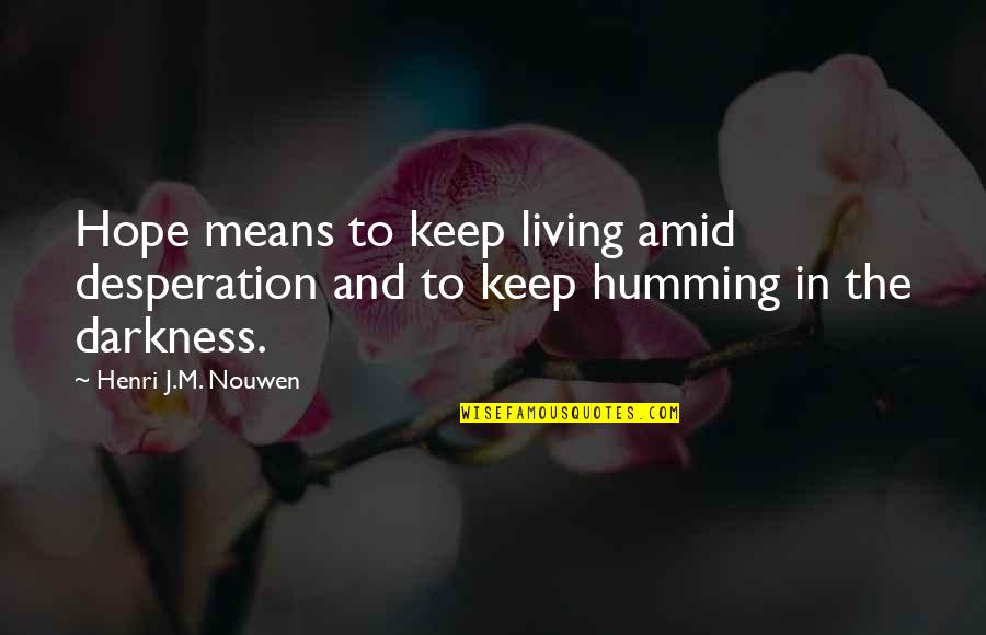Hope In Darkness Quotes By Henri J.M. Nouwen: Hope means to keep living amid desperation and
