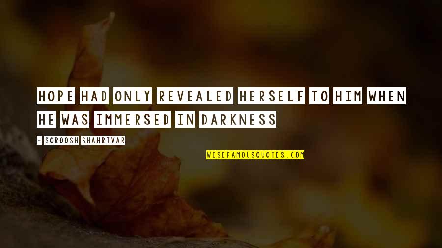 Hope In Darkness Quotes By Soroosh Shahrivar: Hope had only revealed herself to him when
