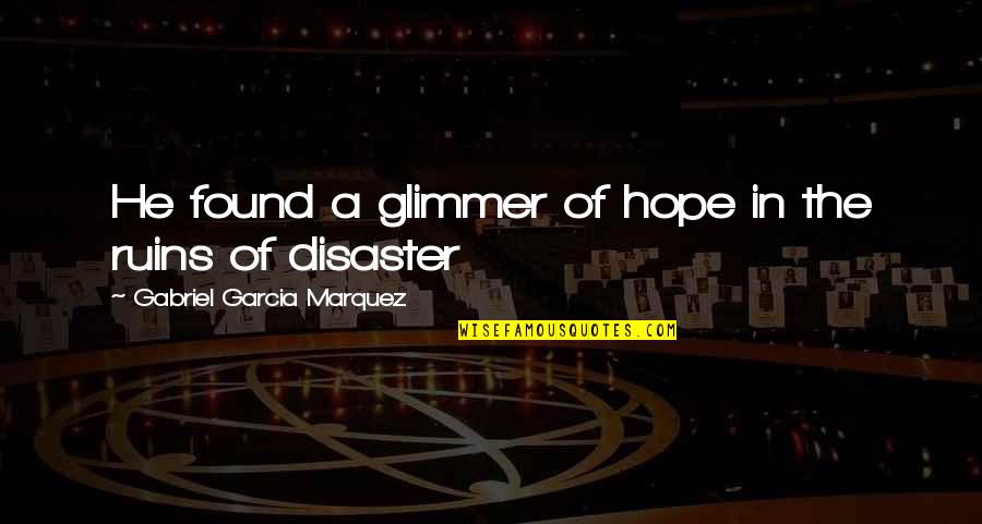 Hope In Disaster Quotes By Gabriel Garcia Marquez: He found a glimmer of hope in the