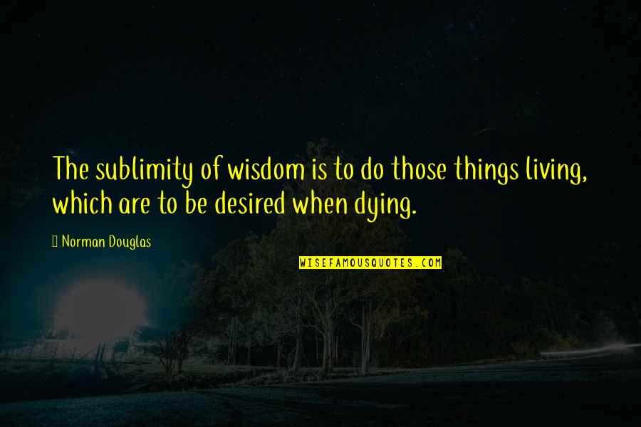 Hope In Disaster Quotes By Norman Douglas: The sublimity of wisdom is to do those Hope In Disaster Quotes By Norman Douglas: The sublimity of wisdom is to do those